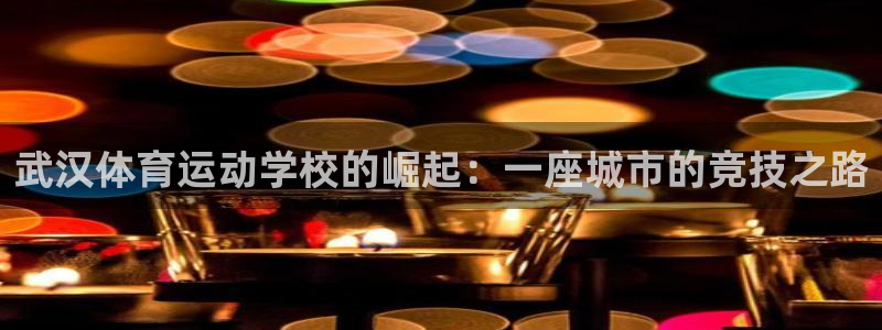 熊猫体育平台官网：武汉体育运动学校的崛起：一座城市的竞技之路