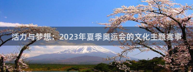 熊猫体育v3.新网页.org：活力与梦想：2023年夏季奥运会的文化主题赛事