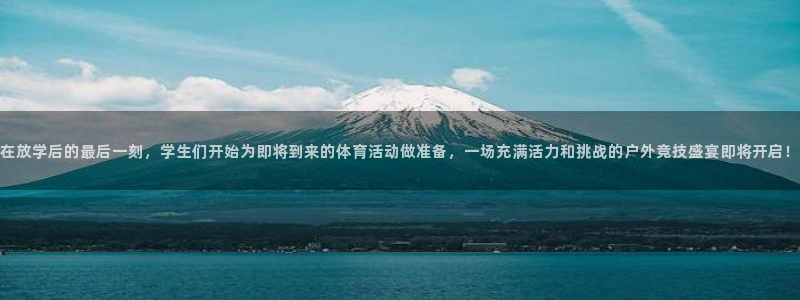 熊猫体育app官方下载最新版：在放学后的最后一刻，学生们开始为即将到来的体育活动做准备，一场充满活力和挑战的户外竞技盛宴即将开启！